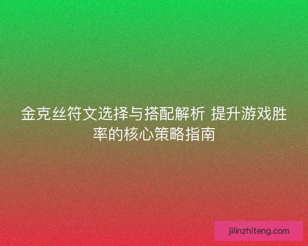 金克丝符文选择与搭配解析 提升游戏胜率的核心策略指南