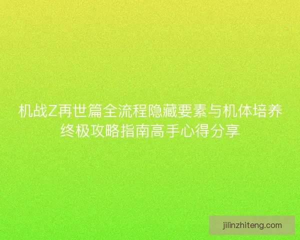 机战Z再世篇全流程隐藏要素与机体培养终极攻略指南高手心得分享