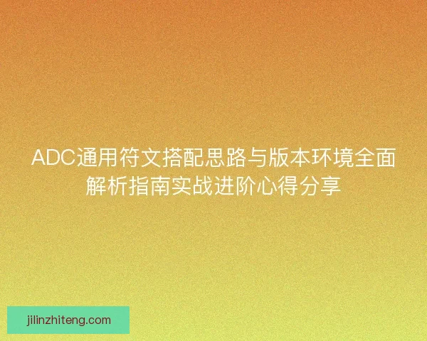 ADC通用符文搭配思路与版本环境全面解析指南实战进阶心得分享