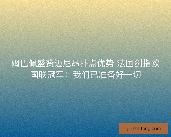 姆巴佩盛赞迈尼昂扑点优势 法国剑指欧国联冠军：我们已准备好一切