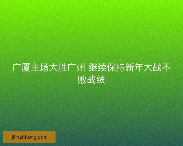 广厦主场大胜广州 继续保持新年大战不败战绩