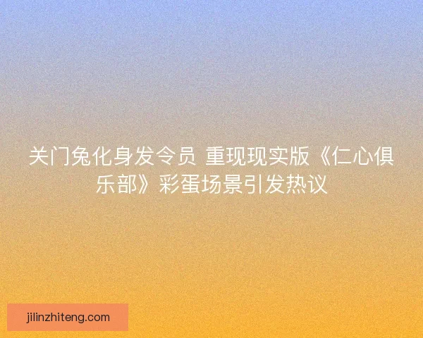 关门兔化身发令员 重现现实版《仁心俱乐部》彩蛋场景引发热议