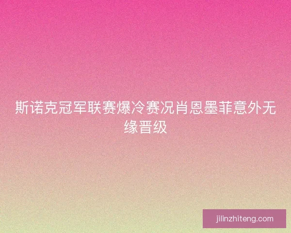 斯诺克冠军联赛爆冷赛况肖恩墨菲意外无缘晋级